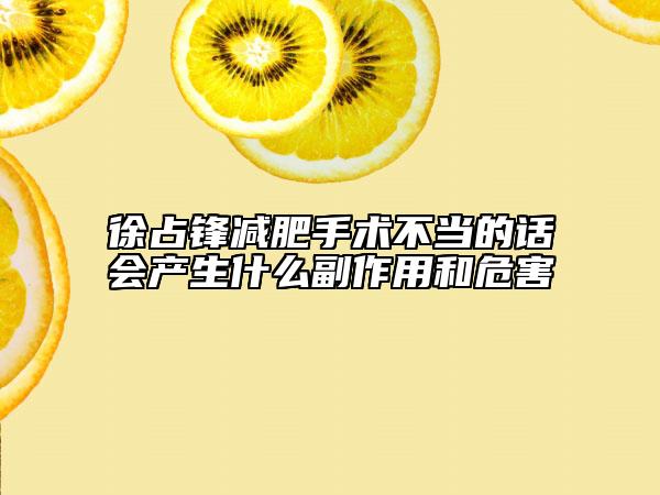 徐占鋒減肥手術(shù)不當(dāng)?shù)脑挄?huì)產(chǎn)生什么副作用和危害