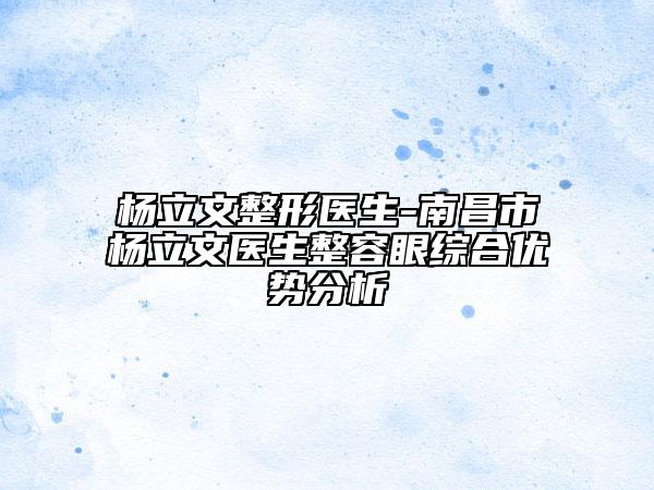 楊立文整形醫(yī)生-南昌市楊立文醫(yī)生整容眼綜合優(yōu)勢(shì)分析