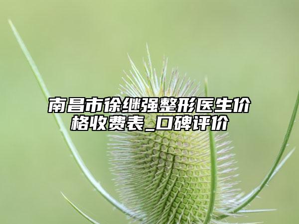 南昌市徐繼強(qiáng)整形醫(yī)生價(jià)格收費(fèi)表_口碑評價(jià)