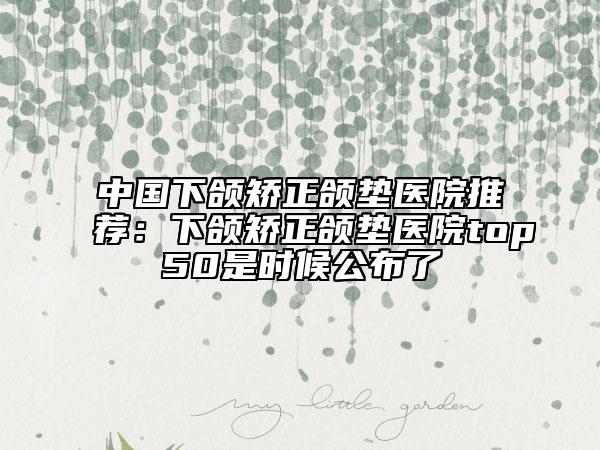 中國下頜矯正頜墊醫(yī)院推薦：下頜矯正頜墊醫(yī)院top50是時候公布了
