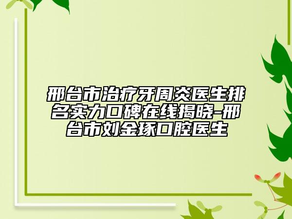 邢臺(tái)市治療牙周炎醫(yī)生排名實(shí)力口碑在線揭曉-邢臺(tái)市劉金琢口腔醫(yī)生