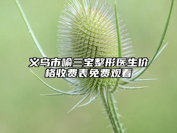 義烏市喻三寶整形醫(yī)生價(jià)格收費(fèi)表免費(fèi)觀看
