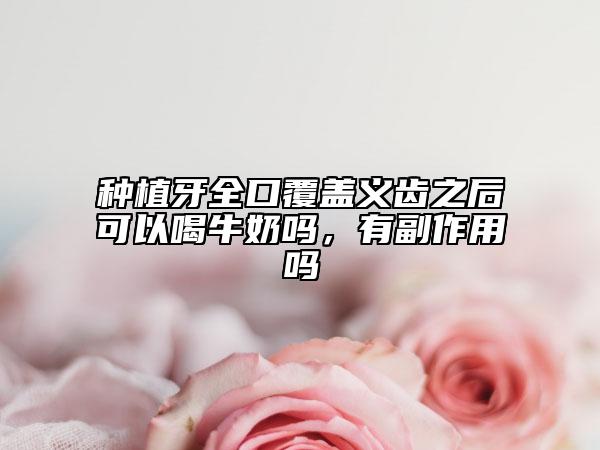 種植牙全口覆蓋義齒之后可以喝牛奶嗎，有副作用嗎