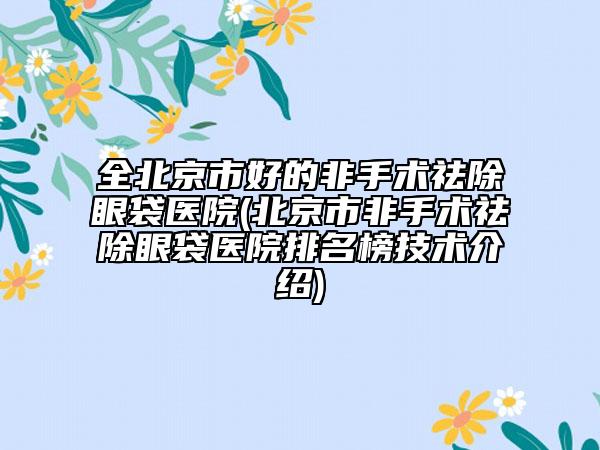 全北京市好的非手術(shù)祛除眼袋醫(yī)院(北京市非手術(shù)祛除眼袋醫(yī)院排名榜技術(shù)介紹)