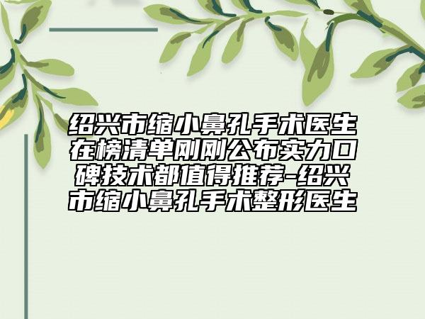 紹興市縮小鼻孔手術(shù)醫(yī)生在榜清單剛剛公布實(shí)力口碑技術(shù)都值得推薦-紹興市縮小鼻孔手術(shù)整形醫(yī)生