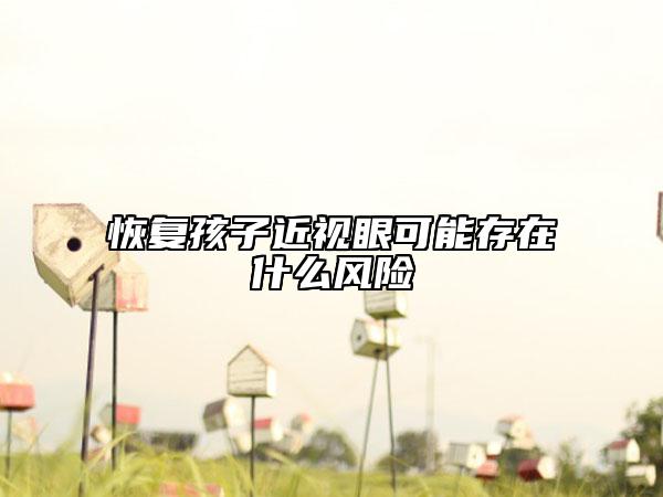 恢復(fù)孩子近視眼可能存在什么風(fēng)險
