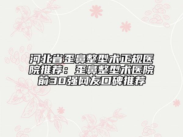 河北省歪鼻整型術(shù)正規(guī)醫(yī)院推薦：歪鼻整型術(shù)醫(yī)院前30強網(wǎng)友口碑推薦