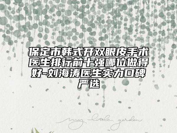 保定市韓式開雙眼皮手術(shù)醫(yī)生排行前十強(qiáng)哪位做得好-劉海濤醫(yī)生實力口碑嚴(yán)選