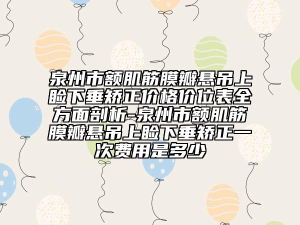 泉州市額肌筋膜瓣懸吊上瞼下垂矯正價格價位表全方面剖析-泉州市額肌筋膜瓣懸吊上瞼下垂矯正一次費(fèi)用是多少