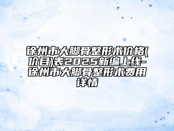 徐州市大腳骨整形術價格(價目)表2025新編上線-徐州市大腳骨整形術費用詳情