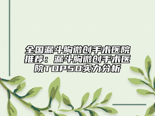 全國漏斗胸微創(chuàng)手術(shù)醫(yī)院推薦：漏斗胸微創(chuàng)手術(shù)醫(yī)院TOP50實(shí)力分析