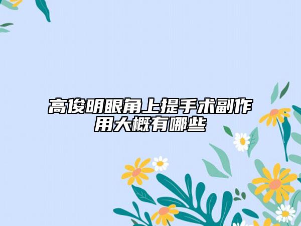 高俊明眼角上提手術(shù)副作用大概有哪些