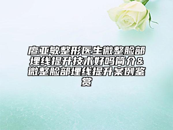 廖亞敏整形醫(yī)生微整臉部埋線提升技術(shù)好嗎簡(jiǎn)介&微整臉部埋線提升案例鑒賞