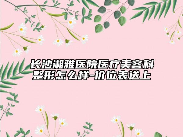 長(zhǎng)沙湘雅醫(yī)院醫(yī)療美容科整形怎么樣-價(jià)位表送上
