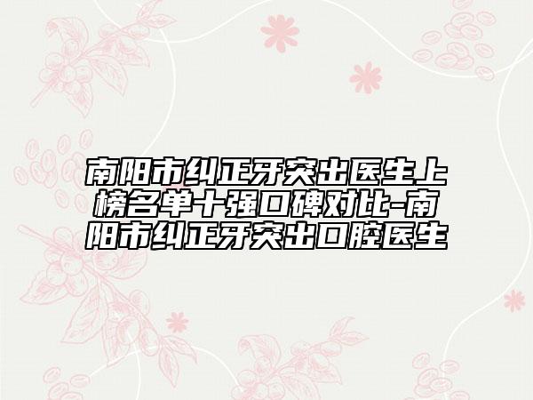 南陽市糾正牙突出醫(yī)生上榜名單十強口碑對比-南陽市糾正牙突出口腔醫(yī)生
