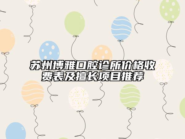 蘇州博雅口腔診所價格收費表及擅長項目推薦