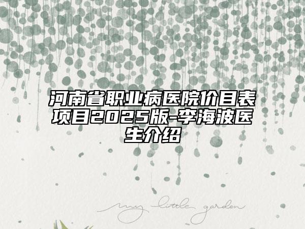 河南省職業(yè)病醫(yī)院價(jià)目表項(xiàng)目2025版-李海波醫(yī)生介紹