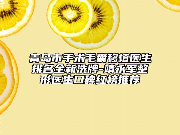 青島市手術(shù)毛囊移植醫(yī)生排名全新洗牌-靖永軍整形醫(yī)生口碑紅榜推薦