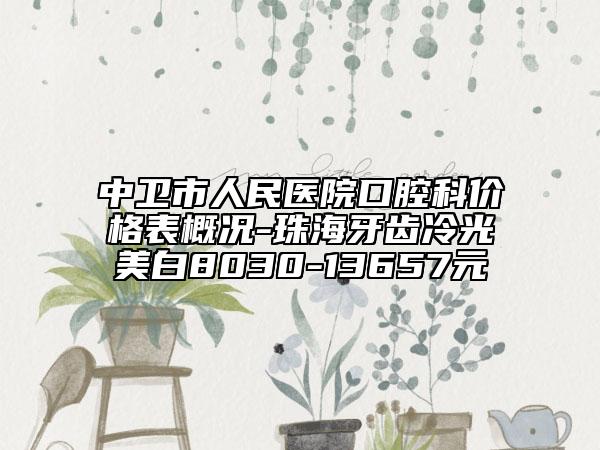 中衛(wèi)市人民醫(yī)院口腔科價(jià)格表概況-珠海牙齒冷光美白8030-13657元