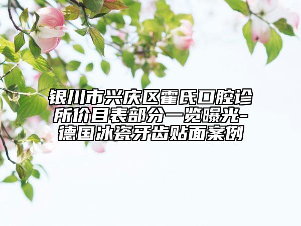 銀川市興慶區(qū)霍氏口腔診所價(jià)目表部分一覽曝光-德國(guó)冰瓷牙齒貼面案例
