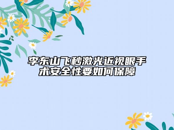 李東山飛秒激光近視眼手術(shù)安全性要如何保障