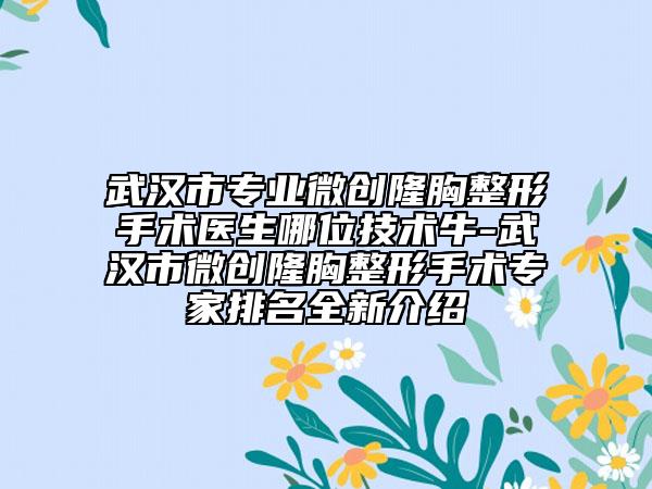 武漢市專業(yè)微創(chuàng)隆胸整形手術(shù)醫(yī)生哪位技術(shù)牛-武漢市微創(chuàng)隆胸整形手術(shù)專家排名全新介紹