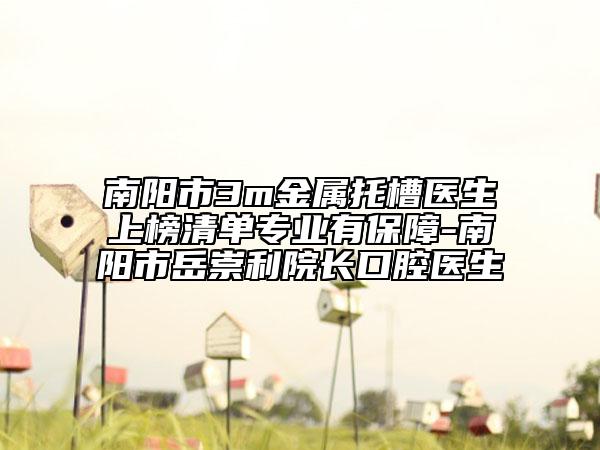 南陽(yáng)市3m金屬托槽醫(yī)生上榜清單專(zhuān)業(yè)有保障-南陽(yáng)市岳崇利院長(zhǎng)口腔醫(yī)生