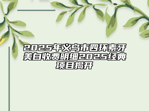2025年義烏市四環(huán)素牙美白收費明細(xì)2025經(jīng)典項目揭開