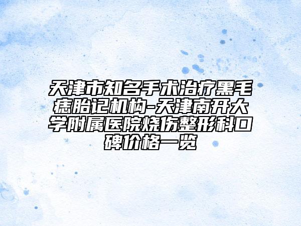 天津市知名手術(shù)治療黑毛痣胎記機構(gòu)-天津南開大學(xué)附屬醫(yī)院燒傷整形科口碑價格一覽