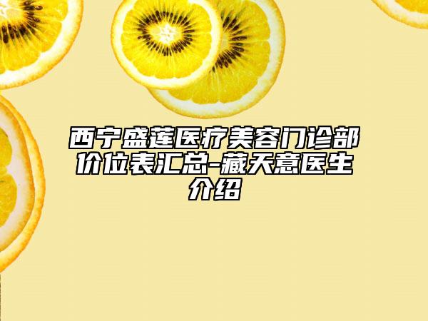 西寧盛蓮醫(yī)療美容門診部?jī)r(jià)位表匯總-藏天意醫(yī)生介紹