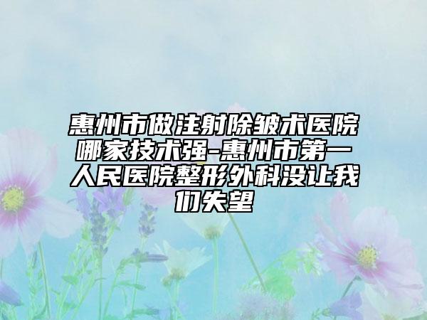 惠州市做注射除皺術(shù)醫(yī)院哪家技術(shù)強(qiáng)-惠州市第一人民醫(yī)院整形外科沒讓我們失望