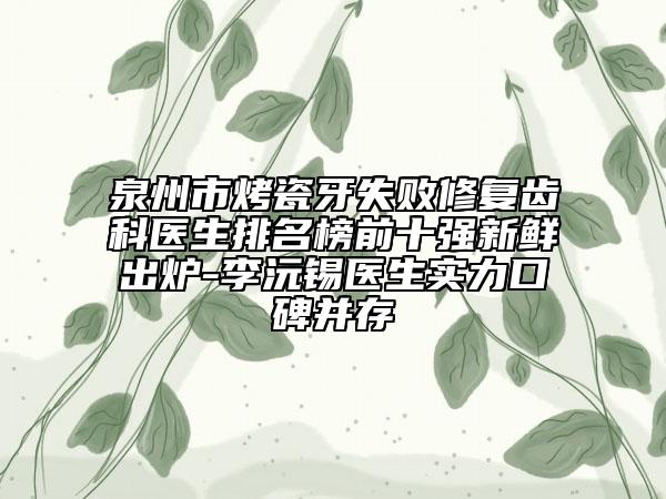泉州市烤瓷牙失敗修復(fù)齒科醫(yī)生排名榜前十強(qiáng)新鮮出爐-李沅錫醫(yī)生實(shí)力口碑并存