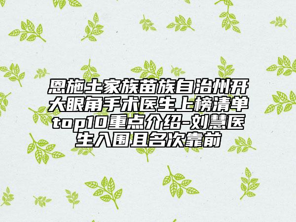 恩施土家族苗族自治州開大眼角手術(shù)醫(yī)生上榜清單top10重點(diǎn)介紹-劉慧醫(yī)生入圍且名次靠前