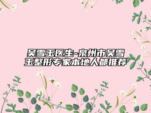 吳雪玉醫(yī)生-泉州市吳雪玉整形專家本地人都推薦