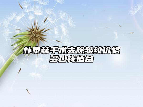 樸泰赫手術(shù)去除皺紋價(jià)格多少錢適合