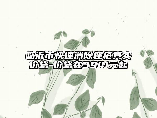 臨沂市快速消除痤瘡真實價格-價格在3941元起