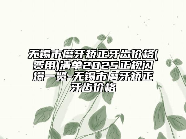 無錫市磨牙矯正牙齒價格(費用)清單2025正規(guī)閃爆一覽-無錫市磨牙矯正牙齒價格
