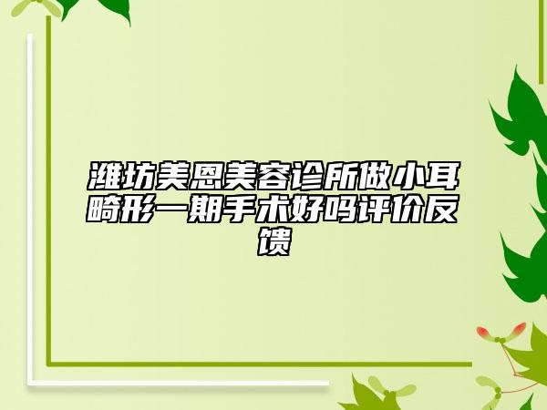 濰坊美恩美容診所做小耳畸形一期手術(shù)好嗎評價反饋