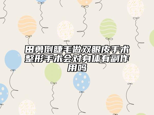 田勇倒睫毛做雙眼皮手術(shù)整形手術(shù)會(huì)對(duì)身體有副作用嗎