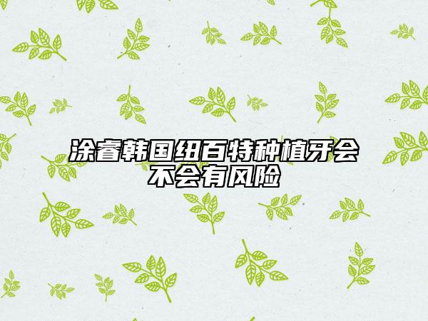 涂睿韓國紐百特種植牙會不會有風(fēng)險