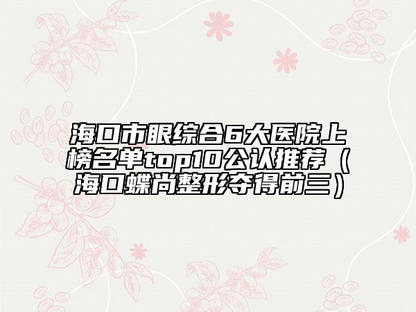 ?？谑醒劬C合6大醫(yī)院上榜名單top10公認(rèn)推薦（?？诘姓螉Z得前三）