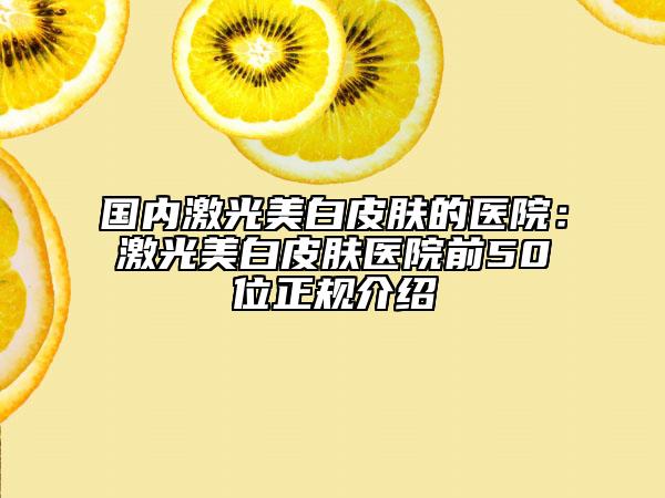 國(guó)內(nèi)激光美白皮膚的醫(yī)院：激光美白皮膚醫(yī)院前50位正規(guī)介紹