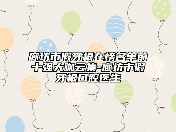 廊坊市假牙根在榜名單前十強大咖云集-廊坊市假牙根口腔醫(yī)生