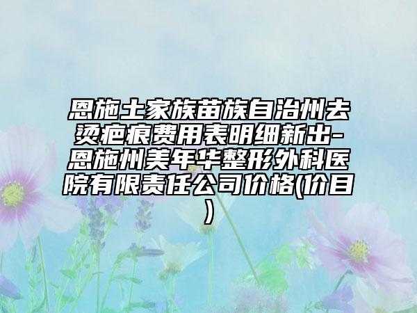 恩施土家族苗族自治州去燙疤痕費用表明細新出-恩施州美年華整形外科醫(yī)院有限責任公司價格(價目)