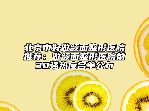北京市好做頜面整形醫(yī)院推薦：做頜面整形醫(yī)院前30強(qiáng)熱度名單公布