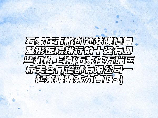 石家莊市微創(chuàng)處女膜修復(fù)整形醫(yī)院排行前十強(qiáng)有哪些機(jī)構(gòu)上榜(石家莊萬(wàn)瑞醫(yī)療美容門(mén)診部有限公司一起來(lái)瞧瞧實(shí)力高低~)