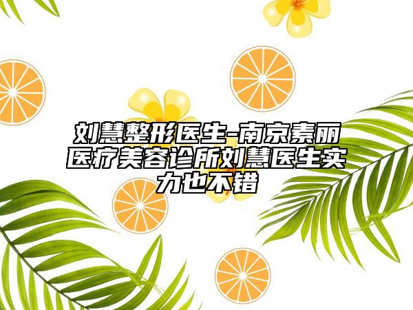 劉慧整形醫(yī)生-南京素麗醫(yī)療美容診所劉慧醫(yī)生實力也不錯