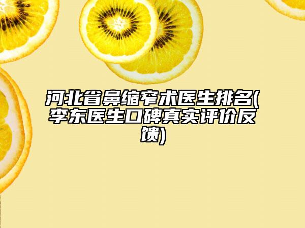 河北省鼻縮窄術(shù)醫(yī)生排名(李東醫(yī)生口碑真實評價反饋)