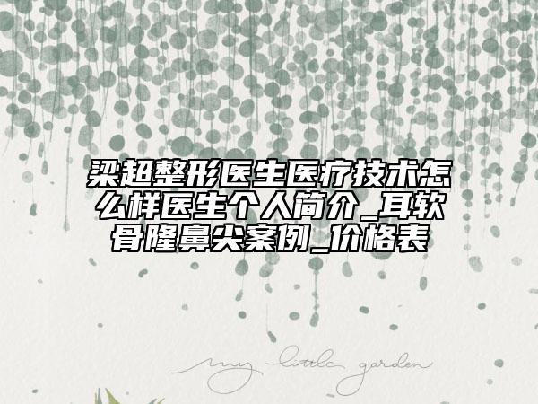 梁超整形醫(yī)生醫(yī)療技術(shù)怎么樣醫(yī)生個(gè)人簡(jiǎn)介_(kāi)耳軟骨隆鼻尖案例_價(jià)格表