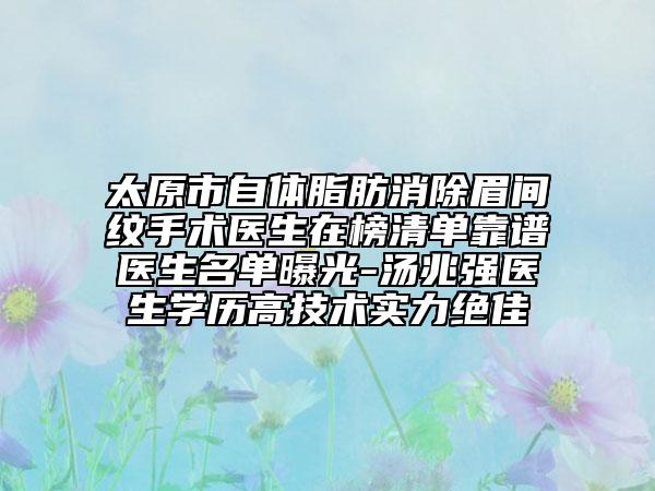 太原市自體脂肪消除眉間紋手術(shù)醫(yī)生在榜清單靠譜醫(yī)生名單曝光-湯兆強(qiáng)醫(yī)生學(xué)歷高技術(shù)實(shí)力絕佳